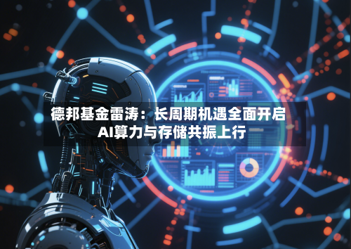 德邦基金雷涛：长周期机遇全面开启  AI算力与存储共振上行-第2张图片