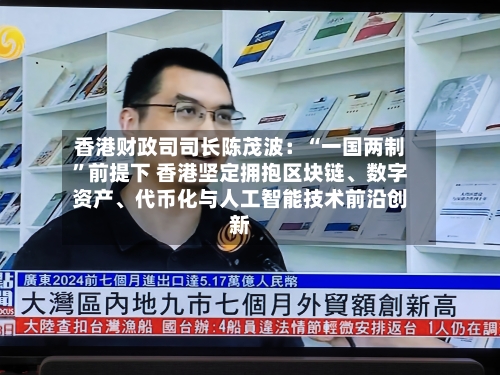 香港财政司司长陈茂波：“一国两制”前提下 香港坚定拥抱区块链、数字资产、代币化与人工智能技术前沿创新