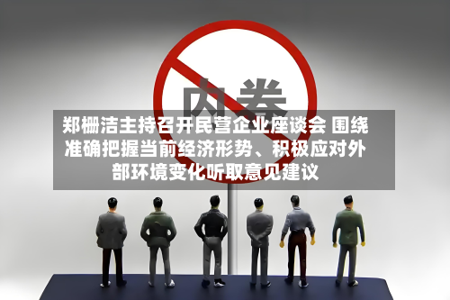 郑栅洁主持召开民营企业座谈会 围绕准确把握当前经济形势、积极应对外部环境变化听取意见建议-第3张图片