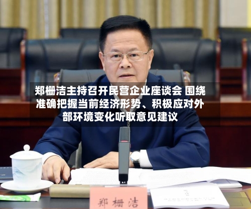 郑栅洁主持召开民营企业座谈会 围绕准确把握当前经济形势、积极应对外部环境变化听取意见建议-第2张图片