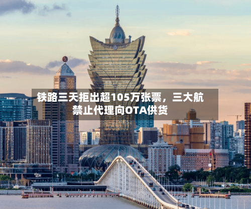 铁路三天拒出超105万张票，三大航禁止代理向OTA供货