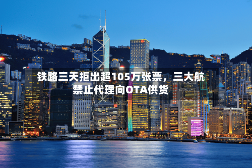 铁路三天拒出超105万张票，三大航禁止代理向OTA供货-第2张图片