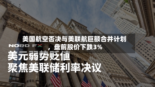 美国航空否决与美联航巨额合并计划，盘前股价下跌3%-第2张图片