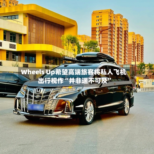 Wheels Up希望高端旅客将私人飞机出行视作“并非遥不可及”-第3张图片