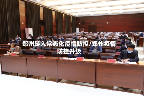 郑州转入常态化疫情防控/郑州疫情防控升级