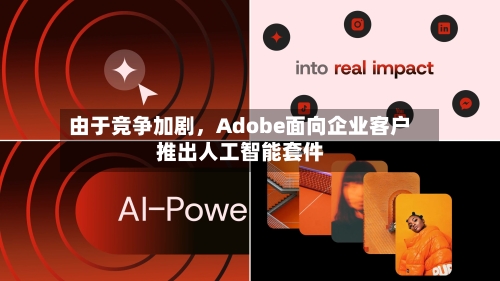 由于竞争加剧，Adobe面向企业客户推出人工智能套件-第2张图片