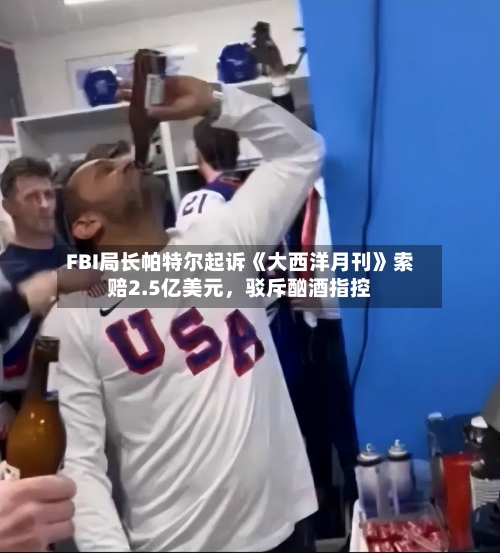 FBI局长帕特尔起诉《大西洋月刊》索赔2.5亿美元，驳斥酗酒指控-第2张图片
