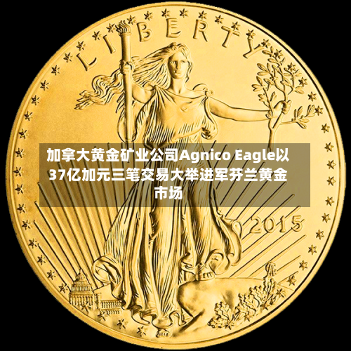加拿大黄金矿业公司Agnico Eagle以37亿加元三笔交易大举进军芬兰黄金市场-第3张图片