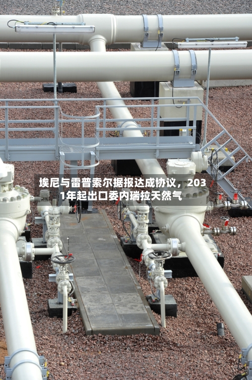 埃尼与雷普索尔据报达成协议，2031年起出口委内瑞拉天然气