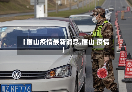 【眉山疫情最新消息,眉山 疫情】