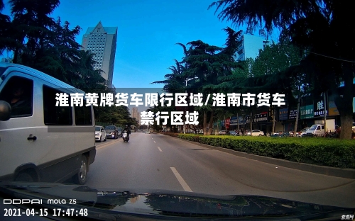 淮南黄牌货车限行区域/淮南市货车禁行区域