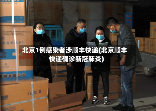 北京1例感染者涉顺丰快递(北京顺丰快递确诊新冠肺炎)