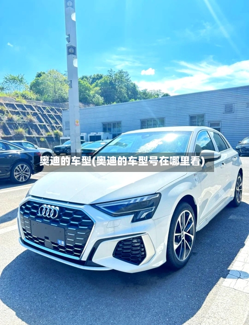 奥迪的车型(奥迪的车型号在哪里看)