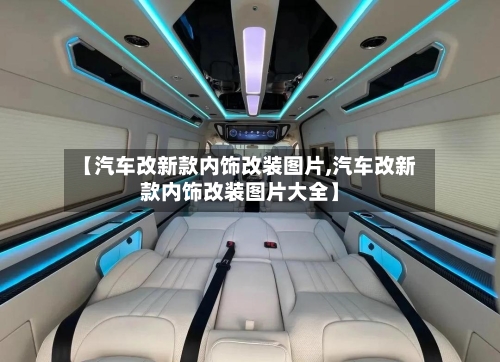 【汽车改新款内饰改装图片,汽车改新款内饰改装图片大全】