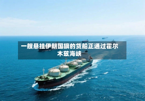 一艘悬挂伊朗国旗的货船正通过霍尔木兹海峡-第2张图片