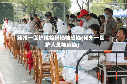 扬州一医护核检现场被感染(扬州一医护人员被感染)