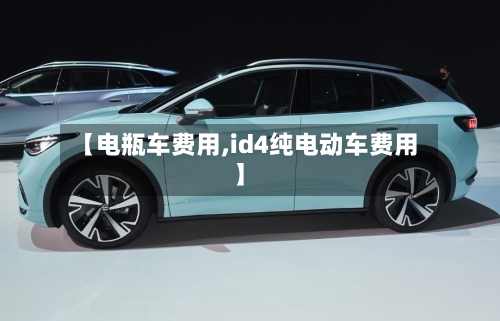 【电瓶车费用,id4纯电动车费用】