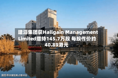 建滔集团获Hallgain Management Limited增持145.7万股 每股作价约40.89港元