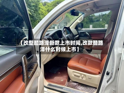 【改型酷路泽新款上市时间,改款酷路泽什么时候上市】-第2张图片