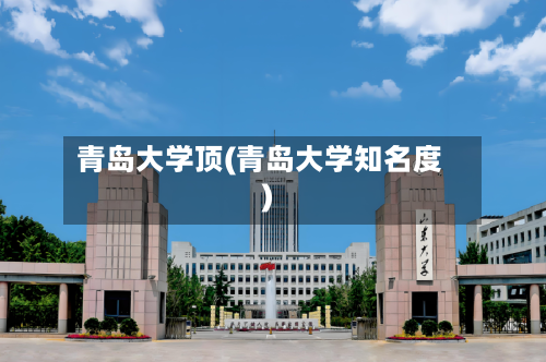青岛大学顶(青岛大学知名度)-第3张图片