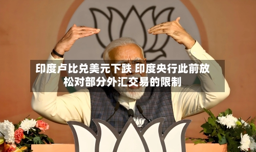 印度卢比兑美元下跌 印度央行此前放松对部分外汇交易的限制