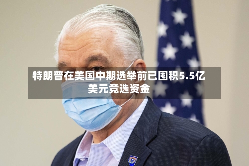 特朗普在美国中期选举前已囤积5.5亿美元竞选资金