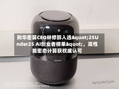 荆华密算CEO林修醇入选"25Under25 AI创业者榜单"	，高性能密态计算获权威认可-第2张图片