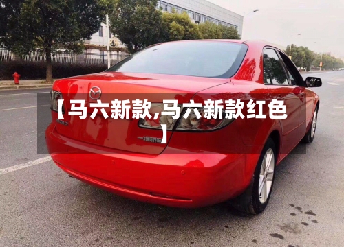 【马六新款,马六新款红色】