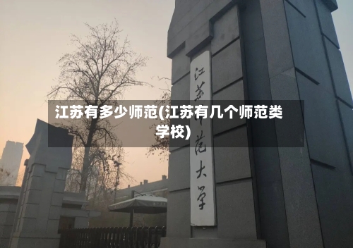 江苏有多少师范(江苏有几个师范类学校)-第2张图片