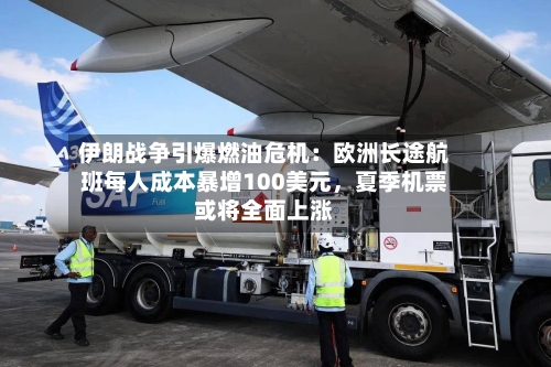 伊朗战争引爆燃油危机：欧洲长途航班每人成本暴增100美元	，夏季机票或将全面上涨-第2张图片