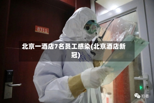 北京一酒店7名员工感染(北京酒店新冠)-第2张图片