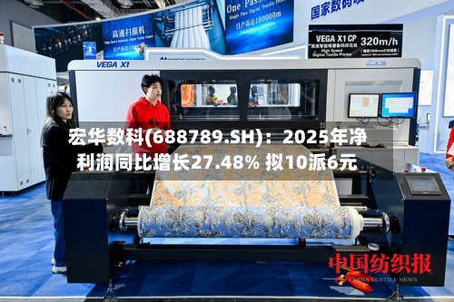 宏华数科(688789.SH)：2025年净利润同比增长27.48% 拟10派6元