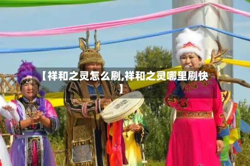 【祥和之灵怎么刷,祥和之灵哪里刷快】