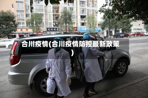合川疫情(合川疫情防控最新政策)-第2张图片