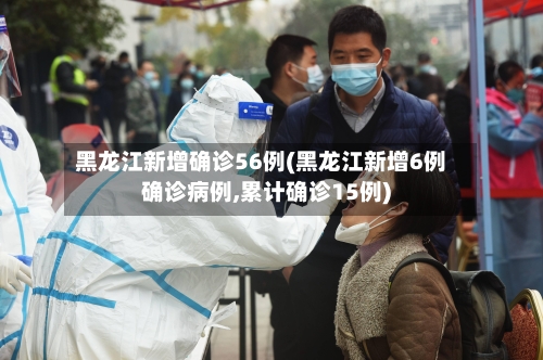 黑龙江新增确诊56例(黑龙江新增6例确诊病例,累计确诊15例)-第2张图片