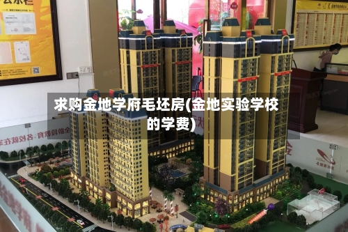 求购金地学府毛坯房(金地实验学校的学费)-第3张图片