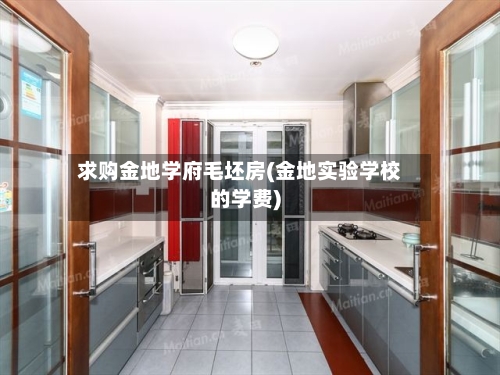 求购金地学府毛坯房(金地实验学校的学费)-第2张图片