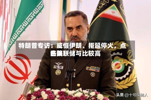 特朗普专访：威慑伊朗、拒延停火，点名美联储与比较高法院！-第2张图片