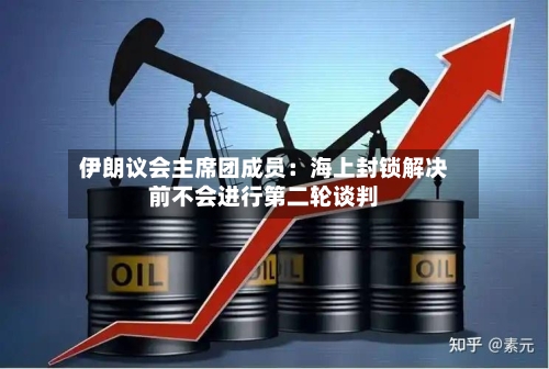 伊朗议会主席团成员：海上封锁解决前不会进行第二轮谈判-第2张图片