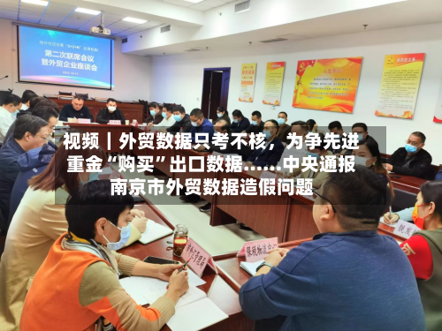 视频｜外贸数据只考不核，为争先进重金“购买”出口数据……中央通报南京市外贸数据造假问题
