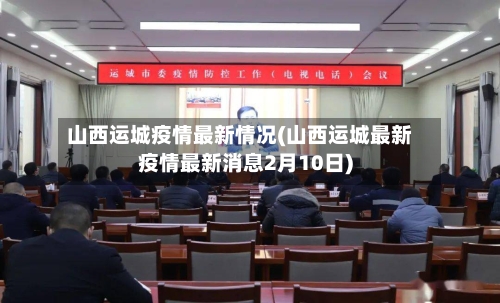 山西运城疫情最新情况(山西运城最新疫情最新消息2月10日)-第2张图片