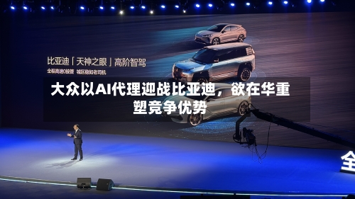 大众以AI代理迎战比亚迪，欲在华重塑竞争优势-第3张图片