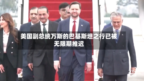 美国副总统万斯的巴基斯坦之行已被无限期推迟