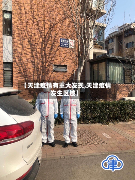 【天津疫情有重大发现,天津疫情发生区域】-第3张图片