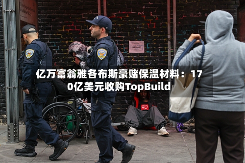 亿万富翁雅各布斯豪赌保温材料：170亿美元收购TopBuild-第3张图片