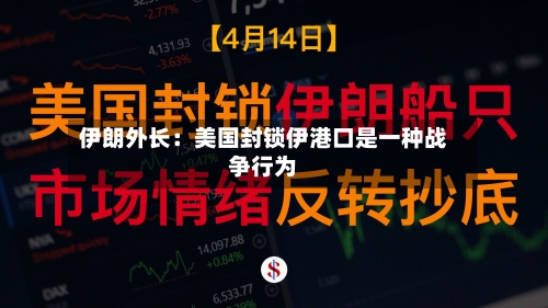 伊朗外长：美国封锁伊港口是一种战争行为-第2张图片