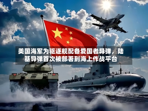 美国海军为驱逐舰配备爱国者导弹，陆基导弹首次被部署到海上作战平台-第2张图片