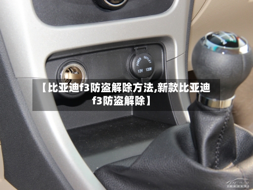 【比亚迪f3防盗解除方法,新款比亚迪f3防盗解除】