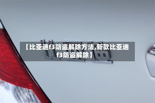 【比亚迪f3防盗解除方法,新款比亚迪f3防盗解除】-第2张图片