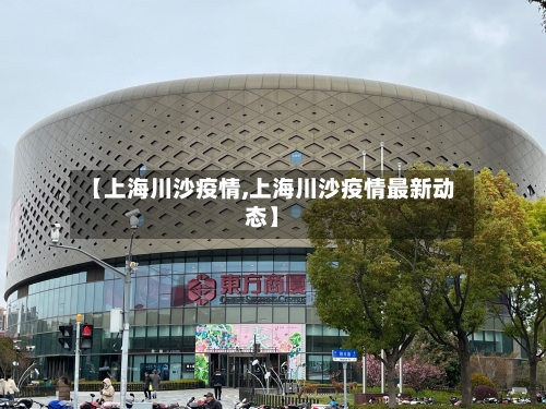 【上海川沙疫情,上海川沙疫情最新动态】-第2张图片